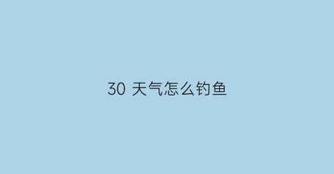 30 天气怎么钓鱼